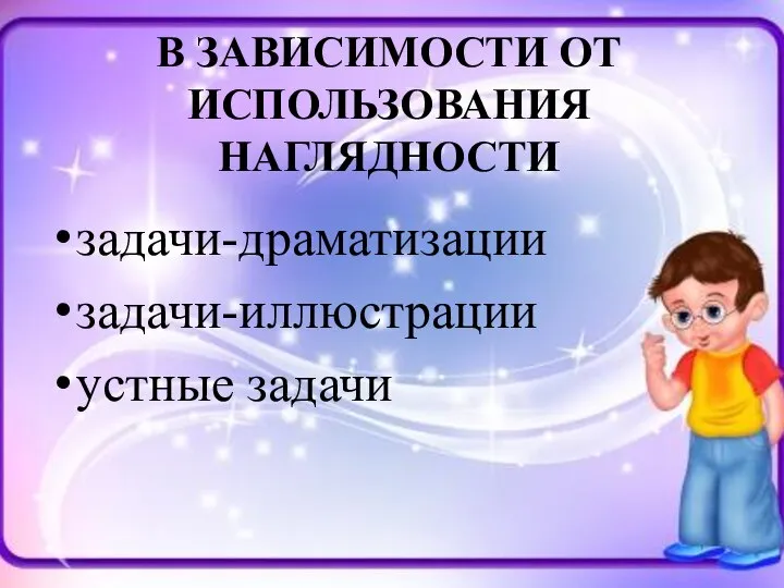 В ЗАВИСИМОСТИ ОТ ИСПОЛЬЗОВАНИЯ НАГЛЯДНОСТИ задачи-драматизации задачи-иллюстрации устные задачи