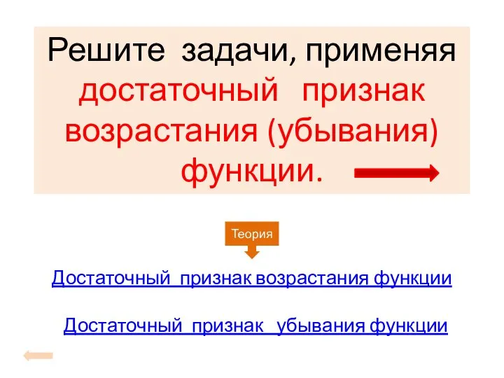 Решите задачи, применяя достаточный признак возрастания (убывания) функции. Достаточный признак возрастания