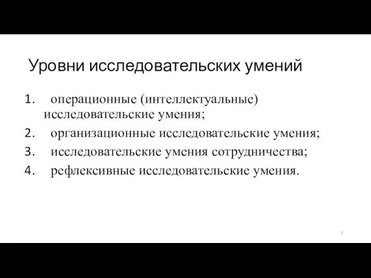 Уровни исследовательских умений операционные (интеллектуальные) исследовательские умения; организационные исследовательские умения; исследовательские умения сотрудничества; рефлексивные исследовательские умения.