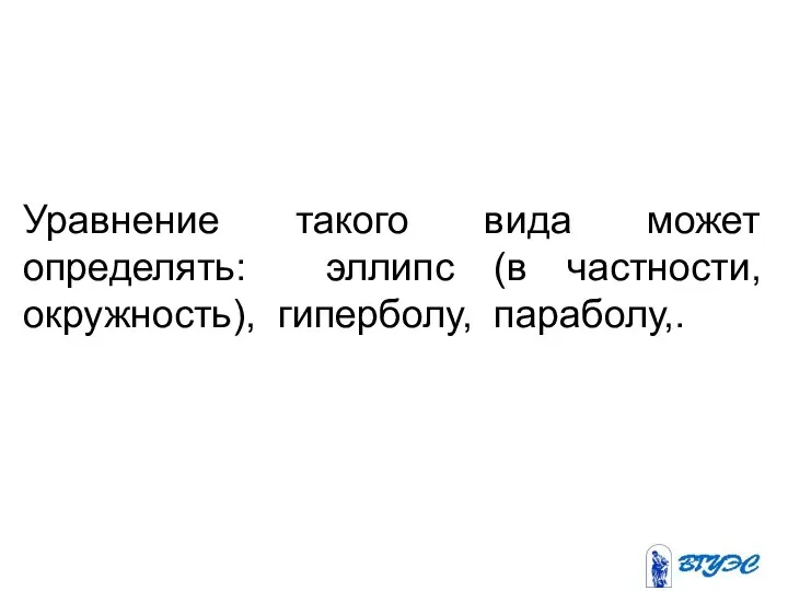 Уравнение такого вида может определять: эллипс (в частности, окружность), гиперболу, параболу,.