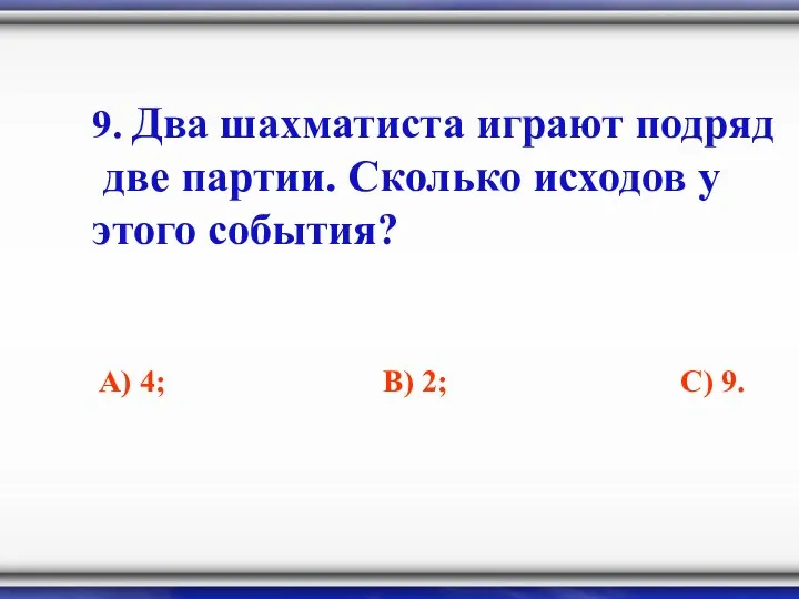 9. Два шахматиста играют подряд две партии. Сколько исходов у этого