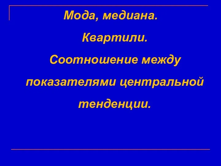 Мода, медиана. Квартили. Соотношение между показателями центральной тенденции.