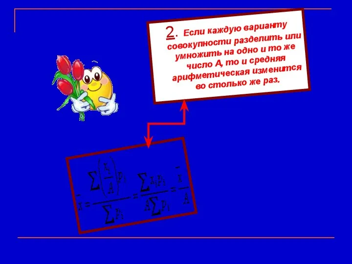 2. Если каждую варианту совокупности разделить или умножить на одно и