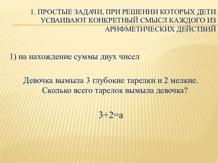 1. ПРОСТЫЕ ЗАДАЧИ, ПРИ РЕШЕНИИ КОТОРЫХ ДЕТИ УСВАИВАЮТ КОНКРЕТНЫЙ СМЫСЛ КАЖДОГО