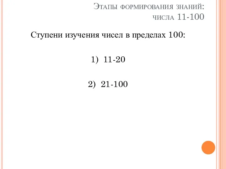 Этапы формирования знаний: числа 11-100 Ступени изучения чисел в пределах 100: 1) 11-20 2) 21-100