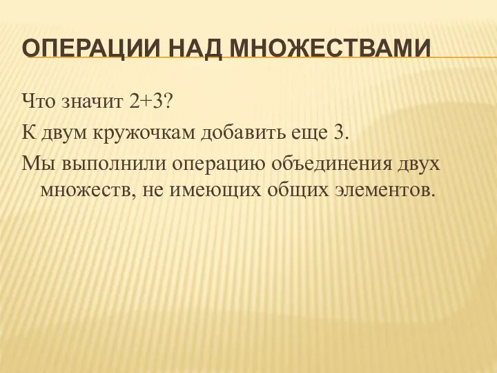 ОПЕРАЦИИ НАД МНОЖЕСТВАМИ Что значит 2+3? К двум кружочкам добавить еще