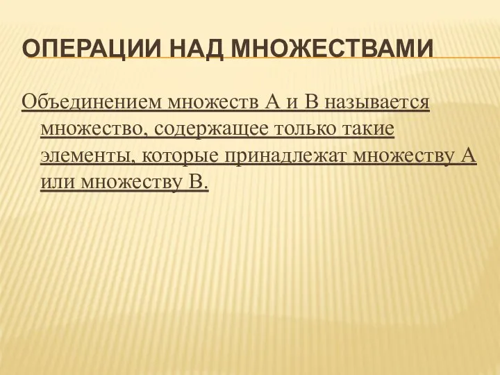 ОПЕРАЦИИ НАД МНОЖЕСТВАМИ Объединением множеств А и В называется множество, содержащее