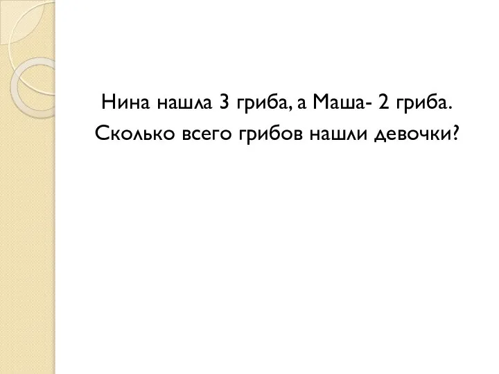 Нина нашла 3 гриба, а Маша- 2 гриба. Сколько всего грибов нашли девочки?