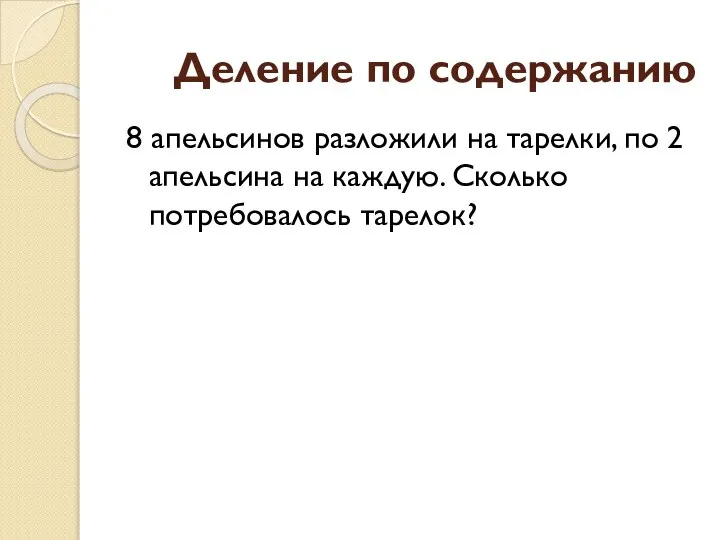 Деление по содержанию 8 апельсинов разложили на тарелки, по 2 апельсина на каждую. Сколько потребовалось тарелок?