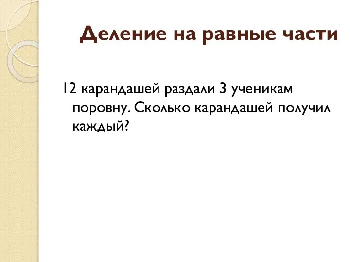 Деление на равные части 12 карандашей раздали 3 ученикам поровну. Сколько карандашей получил каждый?