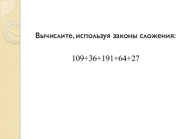 Вычислите, используя законы сложения: 109+36+191+64+27