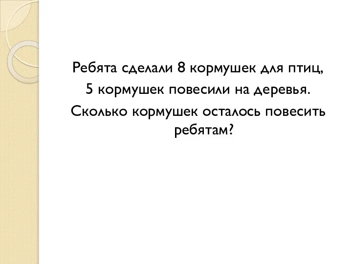 Ребята сделали 8 кормушек для птиц, 5 кормушек повесили на деревья. Сколько кормушек осталось повесить ребятам?