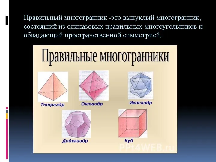 Правильный многогранник -это выпуклый многогранник, состоящий из одинаковых правильных многоугольников и обладающий пространственной симметрией.