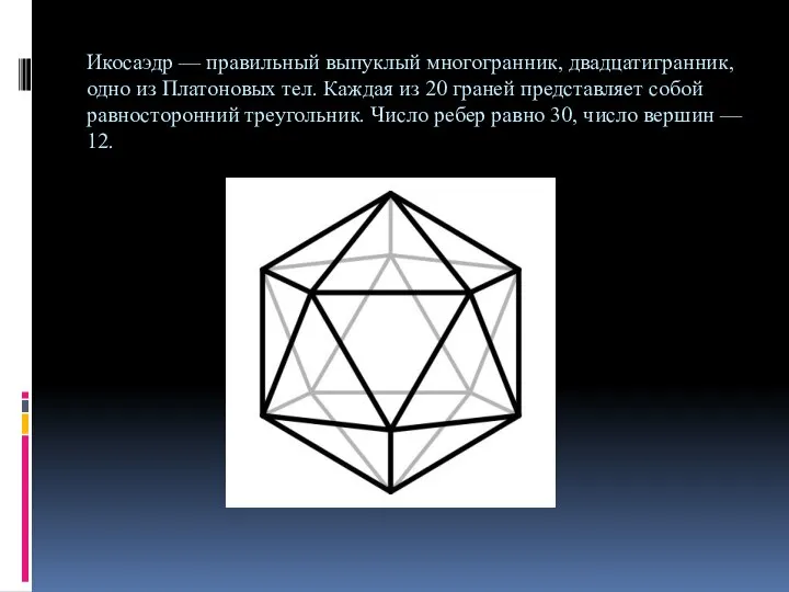 Икосаэдр — правильный выпуклый многогранник, двадцатигранник, одно из Платоновых тел. Каждая