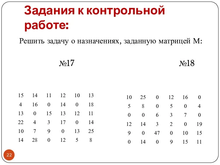 Задания к контрольной работе: Решить задачу о назначениях, заданную матрицей М: №17 №18