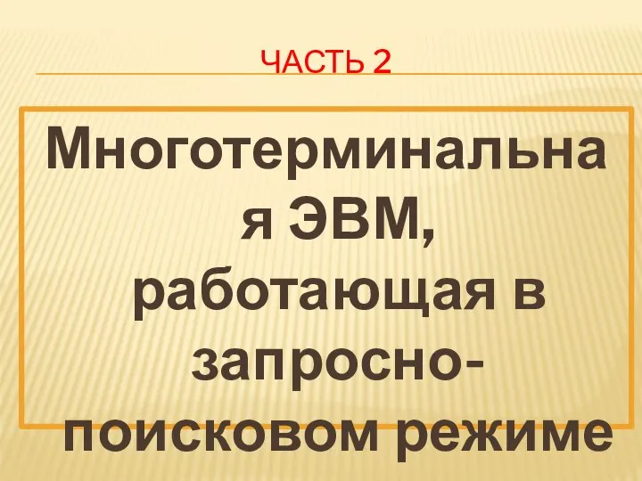 ЧАСТЬ 2 Многотерминальная ЭВМ, работающая в запросно-поисковом режиме