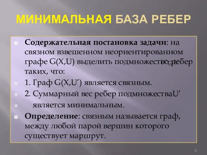 МИНИМАЛЬНАЯ БАЗА РЕБЕР Содержательная постановка задачи: на связном взвешенном неориентированном графе