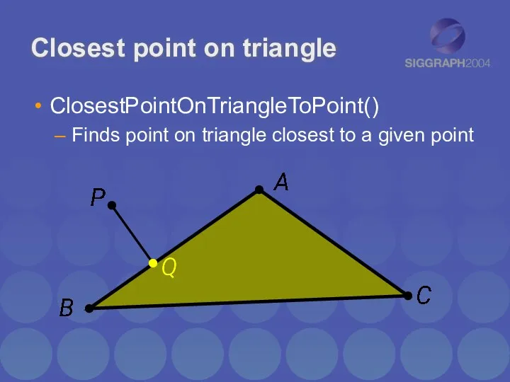 Closest point on triangle ClosestPointOnTriangleToPoint() Finds point on triangle closest to a given point