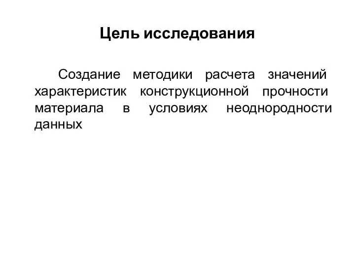 Цель исследования Создание методики расчета значений характеристик конструкционной прочности материала в условиях неоднородности данных