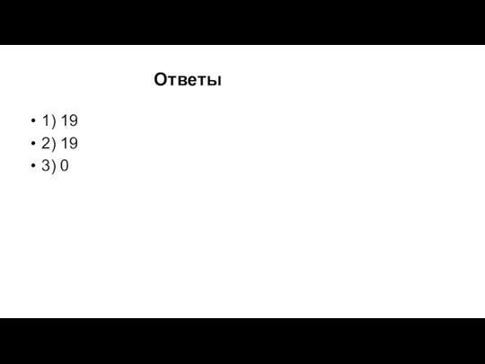 Ответы 1) 19 2) 19 3) 0