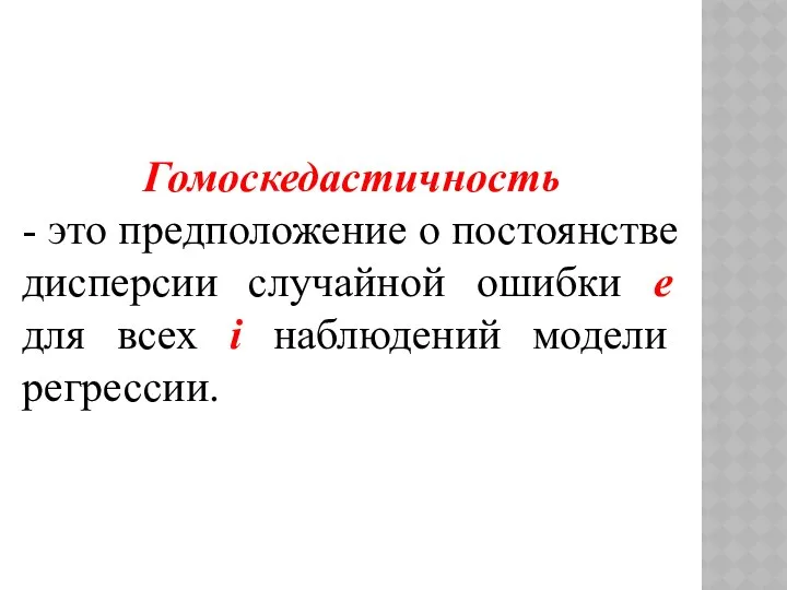 Гомоскедастичность - это предположение о постоянстве дисперсии случайной ошибки е для всех i наблюдений модели регрессии.