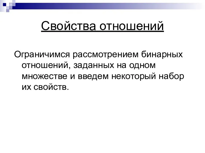 Свойства отношений Ограничимся рассмотрением бинарных отношений, заданных на одном множестве и введем некоторый набор их свойств.