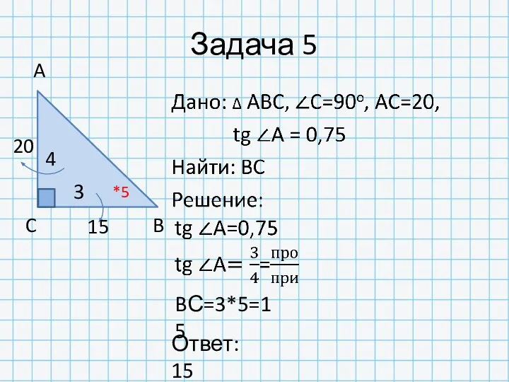 Задача 5 20 A C B 3 4 Ответ: 15 *5 BС=3*5=15 15