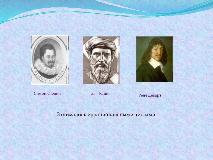 Симон Стевин ал - Каши Рене Декарт Занимались иррациональными числами