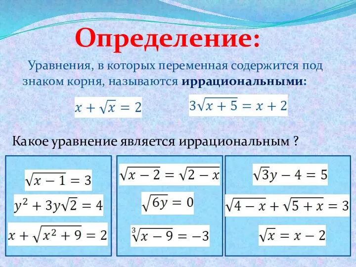 Уравнения, в которых переменная содержится под знаком корня, называются иррациональными: Определение: Какое уравнение является иррациональным ?