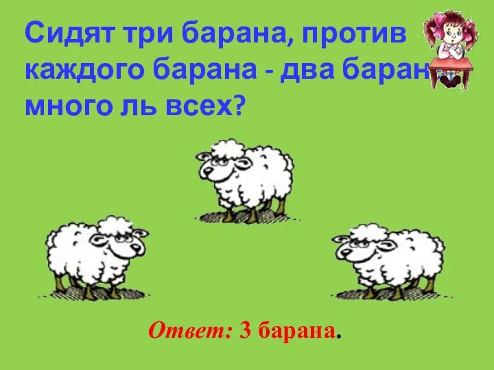 Сидят три барана, против каждого барана - два барана, много ль всех? Ответ: 3 барана.