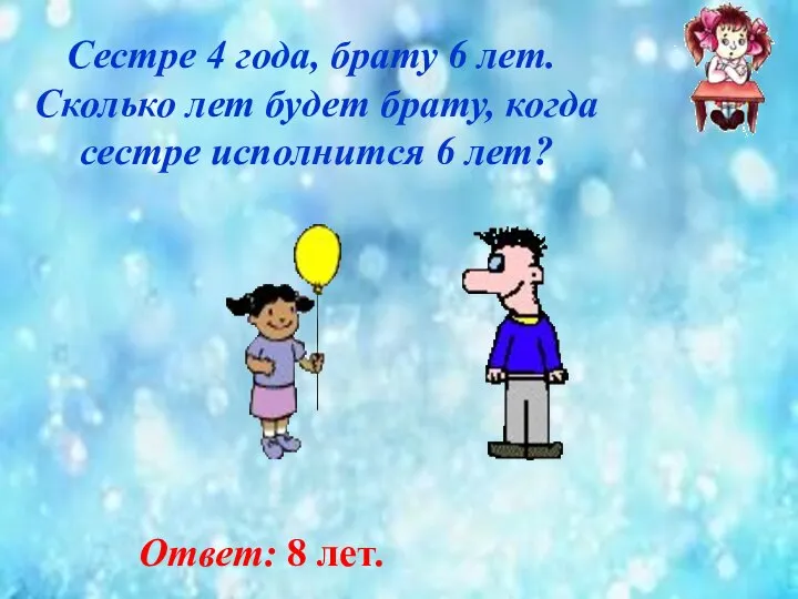 Сестре 4 года, брату 6 лет. Сколько лет будет брату, когда