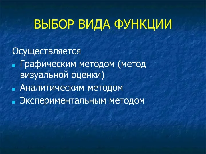 ВЫБОР ВИДА ФУНКЦИИ Осуществляется Графическим методом (метод визуальной оценки) Аналитическим методом Экспериментальным методом