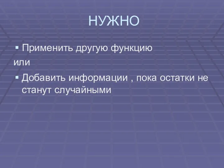 НУЖНО Применить другую функцию или Добавить информации , пока остатки не станут случайными