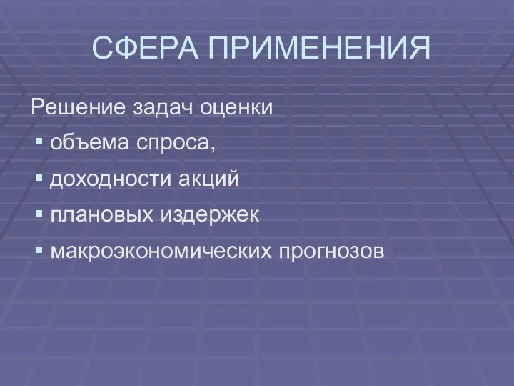 СФЕРА ПРИМЕНЕНИЯ Решение задач оценки объема спроса, доходности акций плановых издержек макроэкономических прогнозов