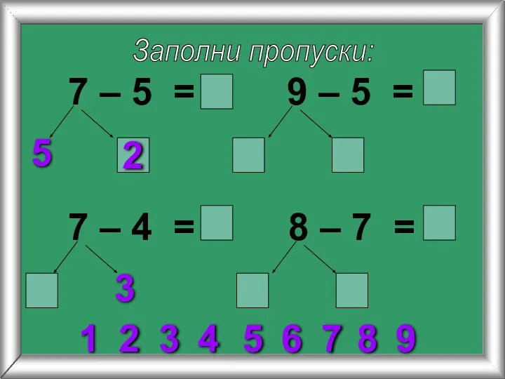 Заполни пропуски: 7 – 5 = 5 9 – 5 =