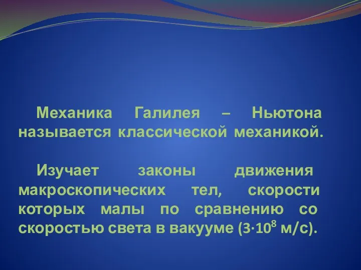 Механика Галилея – Ньютона называется классической механикой. Изучает законы движения макроскопических