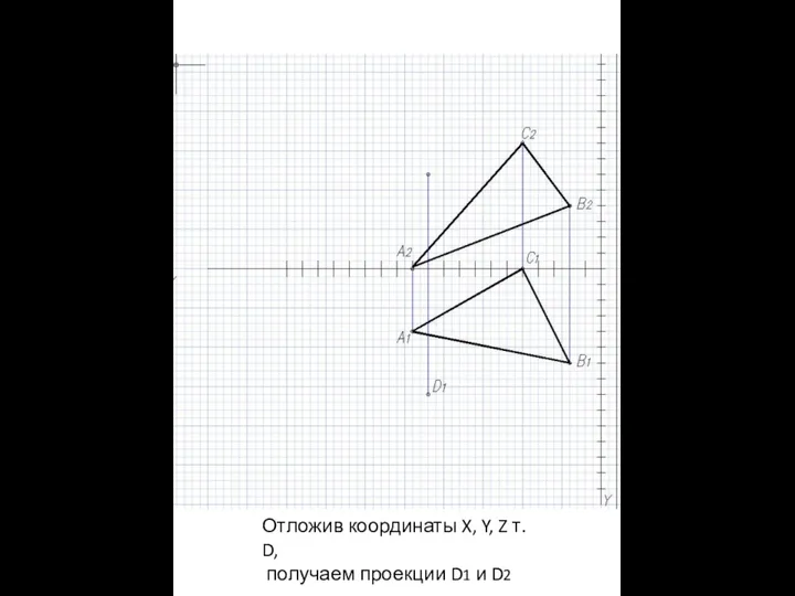 Отложив координаты X, Y, Z т. D, получаем проекции D1 и D2