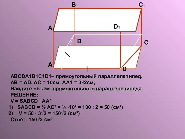 ABCDA1B1C1D1– прямоугольный параллелепипед. АВ = AD, AС = 10см, AA1 =