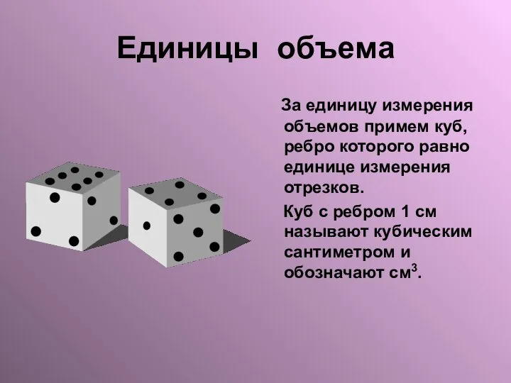 Единицы объема За единицу измерения объемов примем куб, ребро которого равно