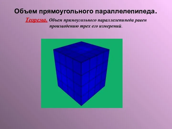 Объем прямоугольного параллелепипеда. Теорема. Объем прямоугольного параллелепипеда равен произведению трех его измерений.