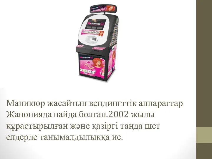 Маникюр жасайтын вендингттік аппараттар Жапонияда пайда болған.2002 жылы құрастырылған және қазіргі таңда шет елдерде танымалдылыққа ие.