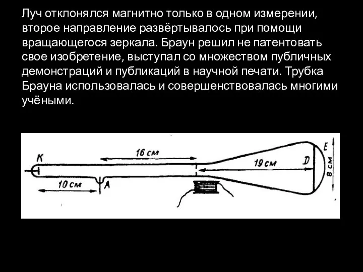 Луч отклонялся магнитно только в одном измерении, второе направление развёртывалось при