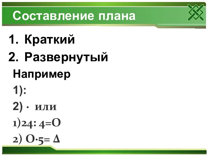 Составление плана Краткий Развернутый Например 1): 2) · или 1)24: 4=O 2) O·5= Δ