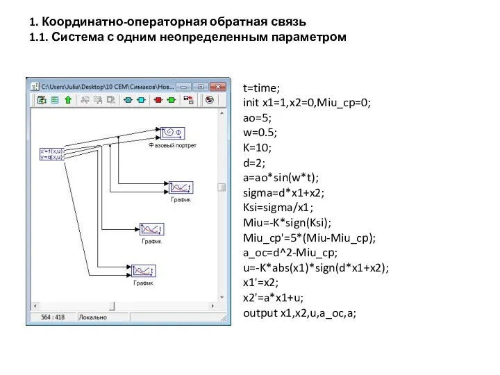 t=time; init x1=1,x2=0,Miu_cp=0; ao=5; w=0.5; K=10; d=2; a=ao*sin(w*t); sigma=d*x1+x2; Ksi=sigma/x1; Miu=-K*sign(Ksi);