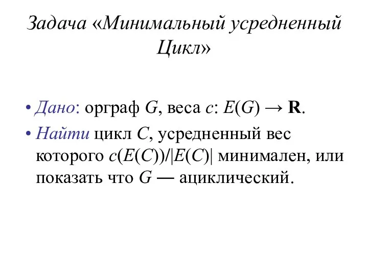 Задача «Минимальный усредненный Цикл» Дано: орграф G, веса c: E(G) →