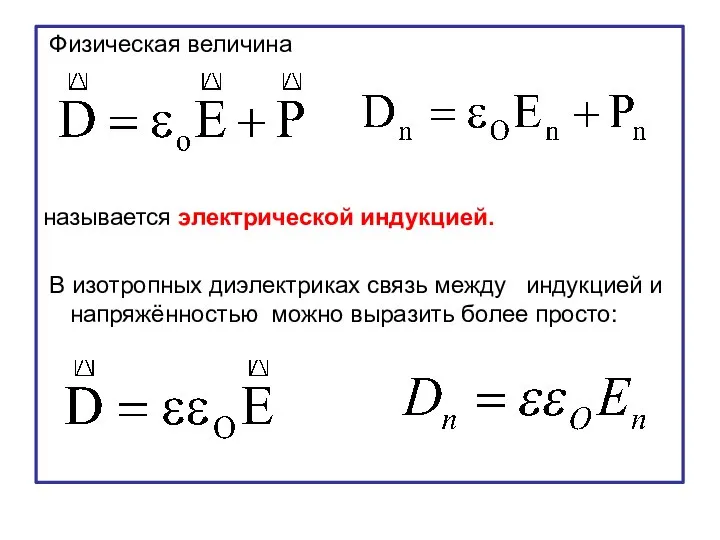 Физическая величина называется электрической индукцией. В изотропных диэлектриках связь между индукцией