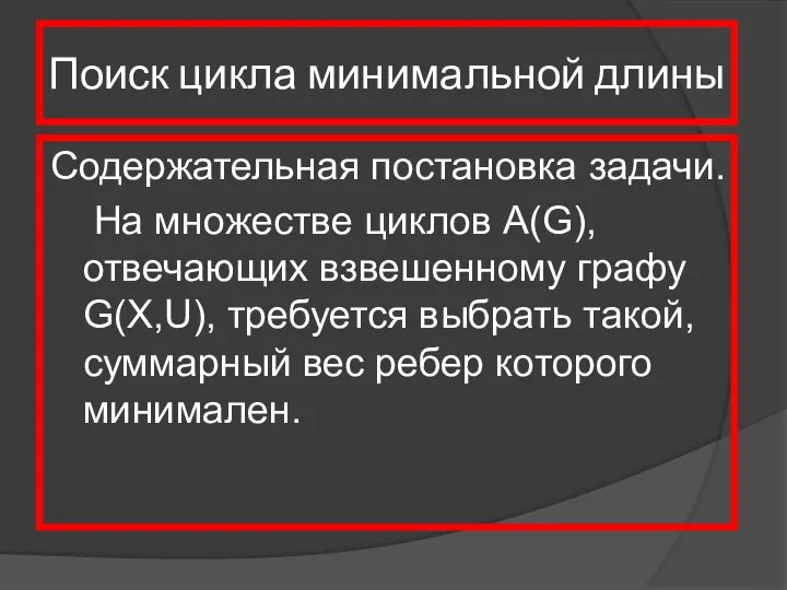 Поиск цикла минимальной длины Содержательная постановка задачи. На множестве циклов A(G),