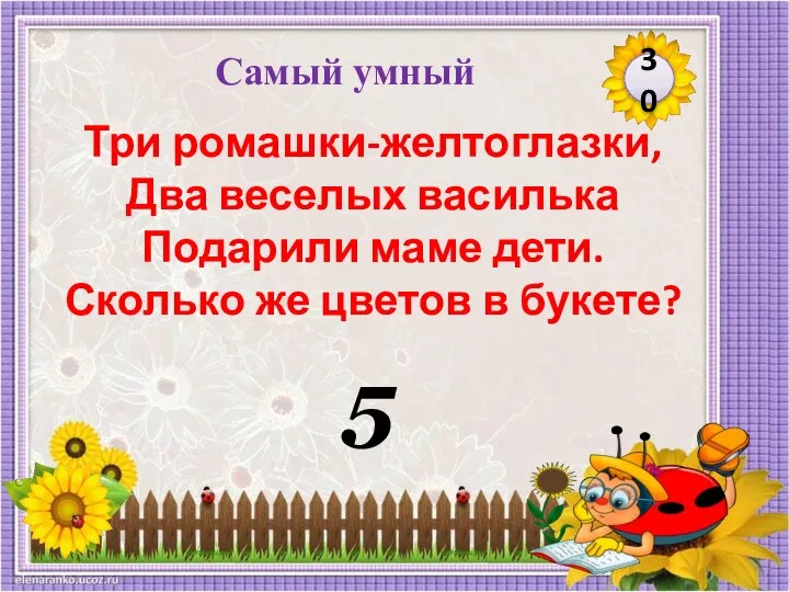 5 30 Три ромашки-желтоглазки, Два веселых василька Подарили маме дети. Сколько