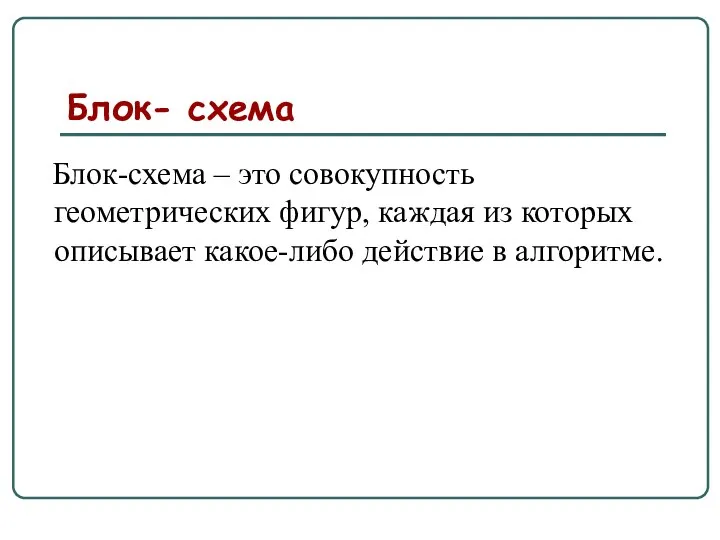 Блок- схема Блок-схема – это совокупность геометрических фигур, каждая из которых описывает какое-либо действие в алгоритме.