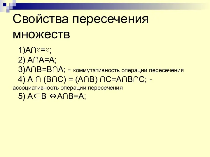 Свойства пересечения множеств 1)А∩∅=∅; 2) А∩А=А; 3)А∩В=В∩А; - коммутативность операции пересечения